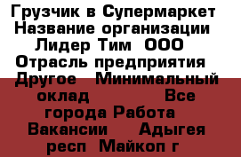 Грузчик в Супермаркет › Название организации ­ Лидер Тим, ООО › Отрасль предприятия ­ Другое › Минимальный оклад ­ 19 000 - Все города Работа » Вакансии   . Адыгея респ.,Майкоп г.